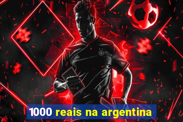 1000 reais na argentina