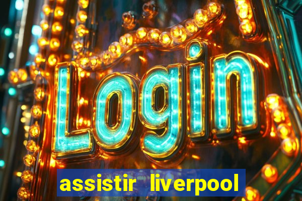 assistir liverpool ao vivo