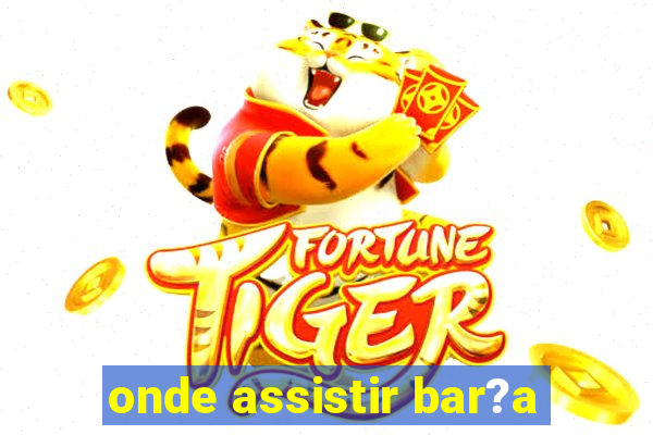 onde assistir bar?a