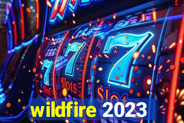 wildfire 2023