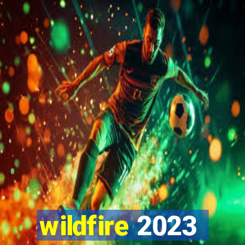 wildfire 2023