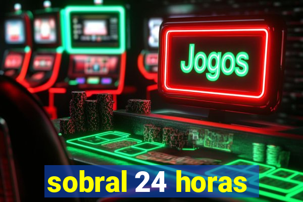 sobral 24 horas