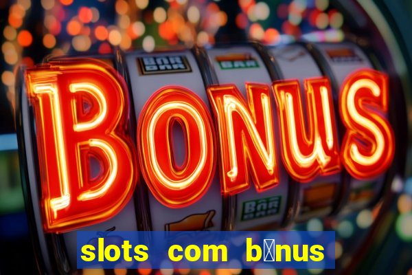 slots com b么nus gr谩tis no cadastro