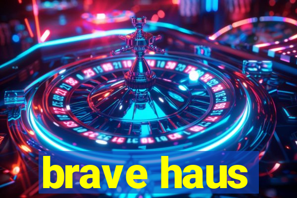 brave haus