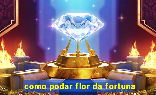 como podar flor da fortuna