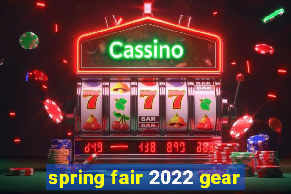 spring fair 2022 gear