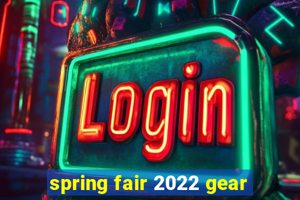 spring fair 2022 gear