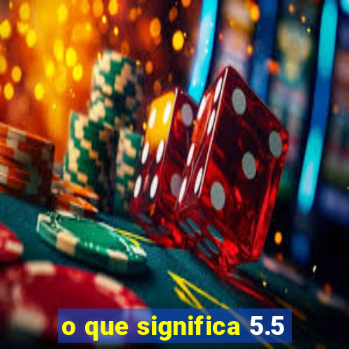 o que significa 5.5