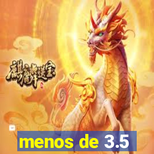 menos de 3.5