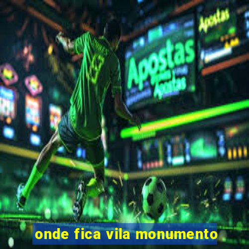 onde fica vila monumento