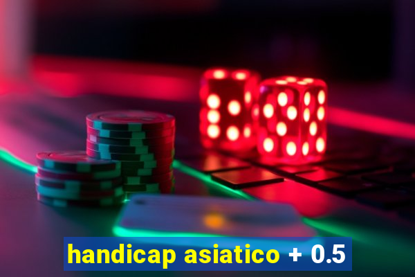 handicap asiatico + 0.5