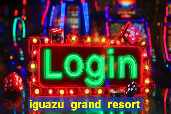 iguazu grand resort spa & casino iguazu