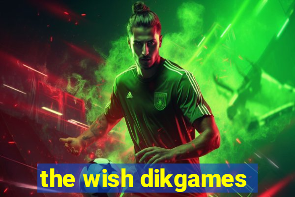 the wish dikgames