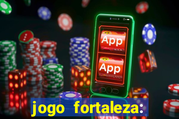 jogo fortaleza: onde assistir