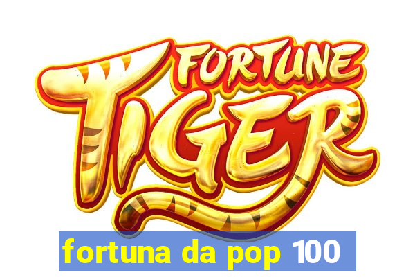 fortuna da pop 100