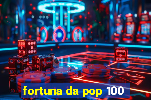 fortuna da pop 100