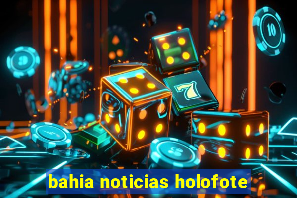 bahia noticias holofote