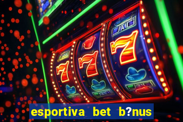 esportiva bet b?nus de cadastro