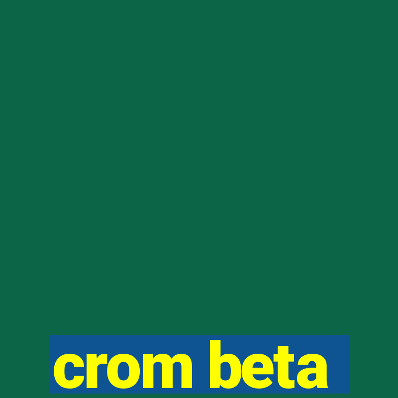 crom beta