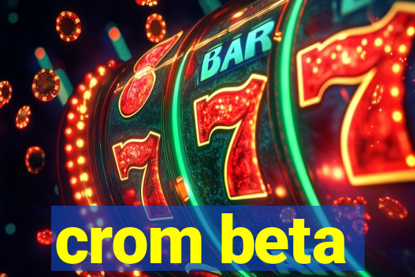 crom beta