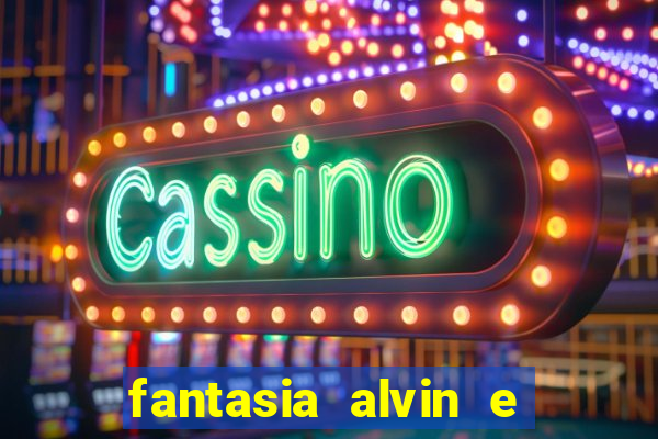 fantasia alvin e os esquilos