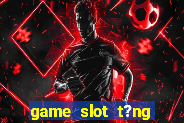 game slot t?ng ti?n khi ??ng ky