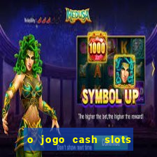 o jogo cash slots paga mesmo