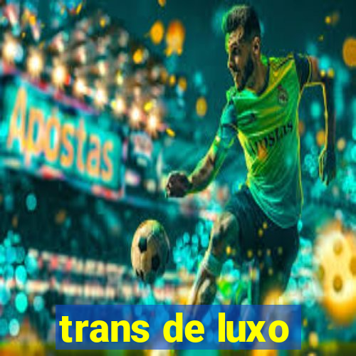 trans de luxo