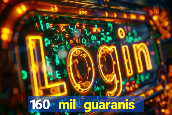 160 mil guaranis em reais