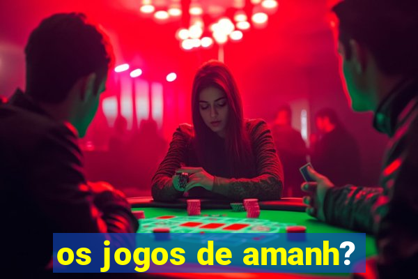 os jogos de amanh?