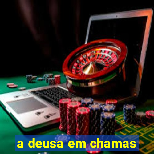 a deusa em chamas