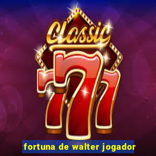 fortuna de walter jogador