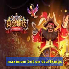 maximum bet on draftkings