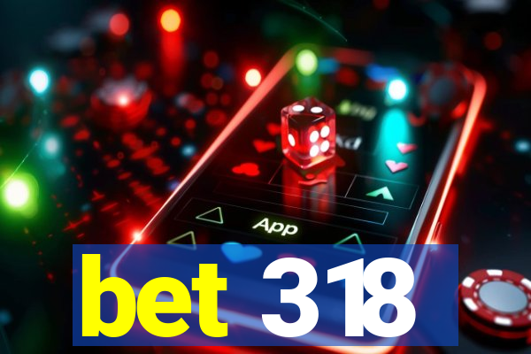 bet 318