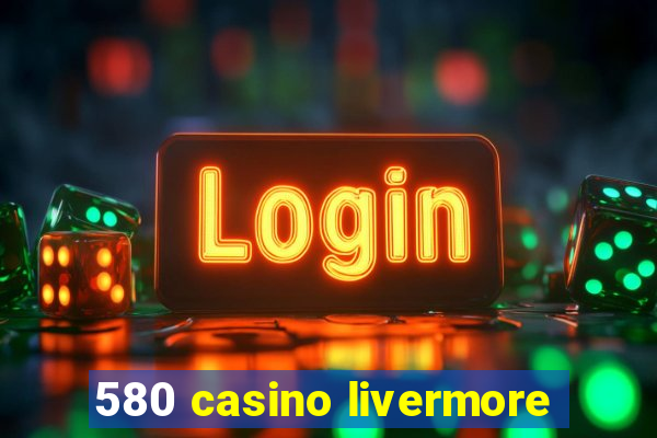 580 casino livermore