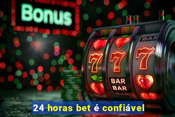 24 horas bet é confiável