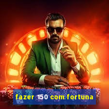 fazer 150 com fortuna