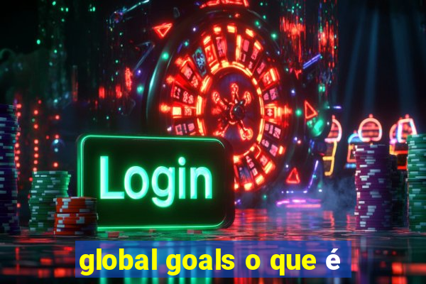 global goals o que é