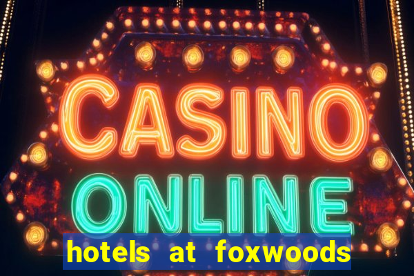 hotels at foxwoods casino in connecticut