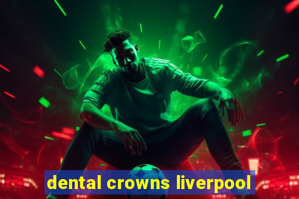 dental crowns liverpool