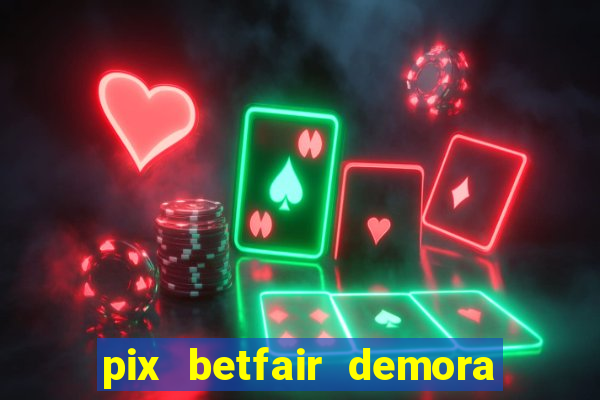 pix betfair demora quanto tempo