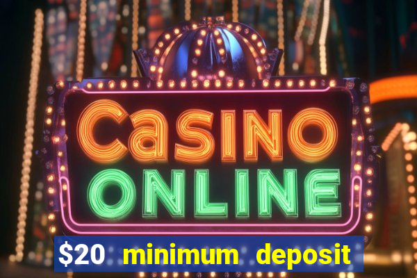 $20 minimum deposit online casino