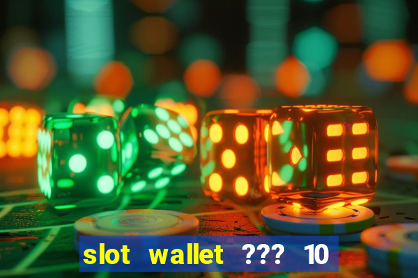 slot wallet ??? 10 ??? 100