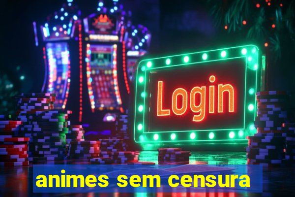 animes sem censura