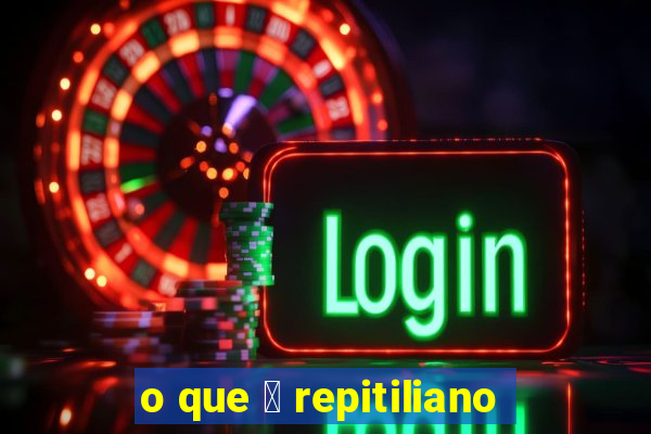 o que 茅 repitiliano