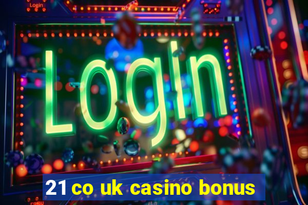 21 co uk casino bonus