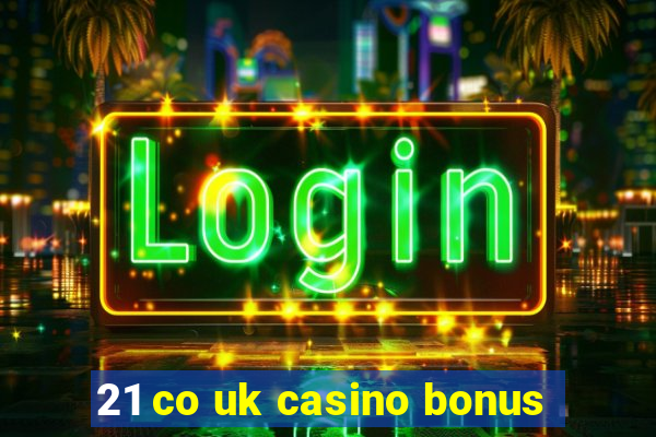 21 co uk casino bonus