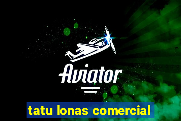 tatu lonas comercial