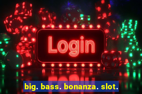 big. bass. bonanza. slot.