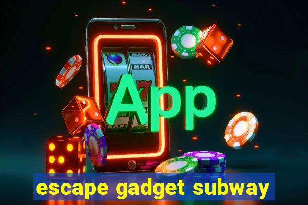 escape gadget subway